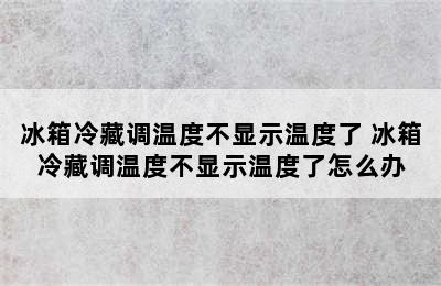 冰箱冷藏调温度不显示温度了 冰箱冷藏调温度不显示温度了怎么办